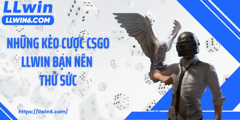 Những kèo cược CSGO LLWIN bạn nên thử sức
